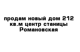 продам новый дом 212 кв.м центр станицы Романовская